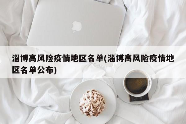 淄博高风险疫情地区名单(淄博高风险疫情地区名单公布)
