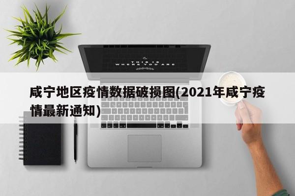 咸宁地区疫情数据破损图(2021年咸宁疫情最新通知)
