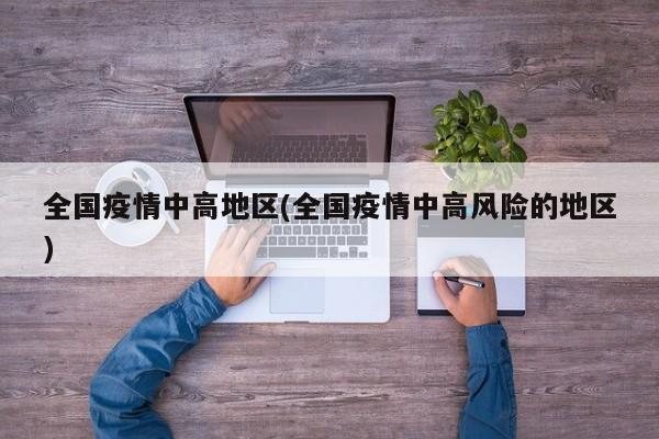 全国疫情中高地区(全国疫情中高风险的地区)