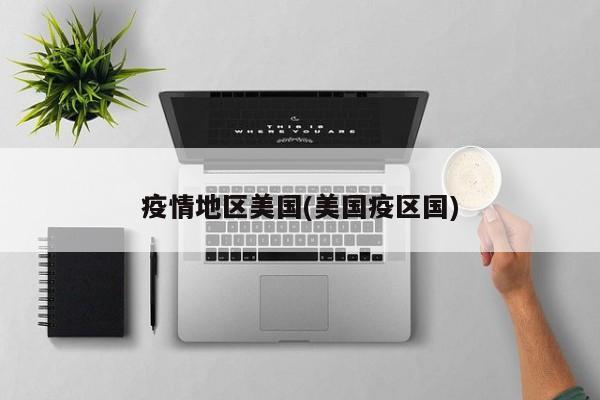 疫情地区美国(美国疫区国)