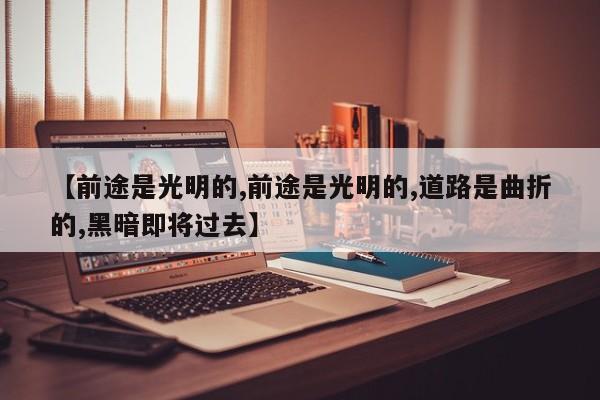 【前途是光明的,前途是光明的,道路是曲折的,黑暗即将过去】
