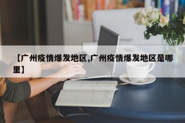 【广州疫情爆发地区,广州疫情爆发地区是哪里】