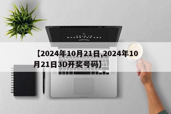 【2024年10月21日,2024年10月21日3D开奖号码】