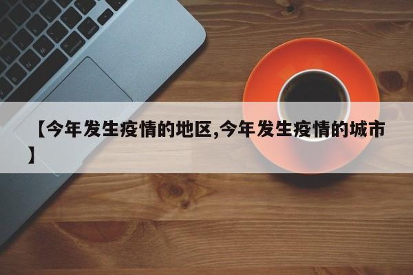 【今年发生疫情的地区,今年发生疫情的城市】