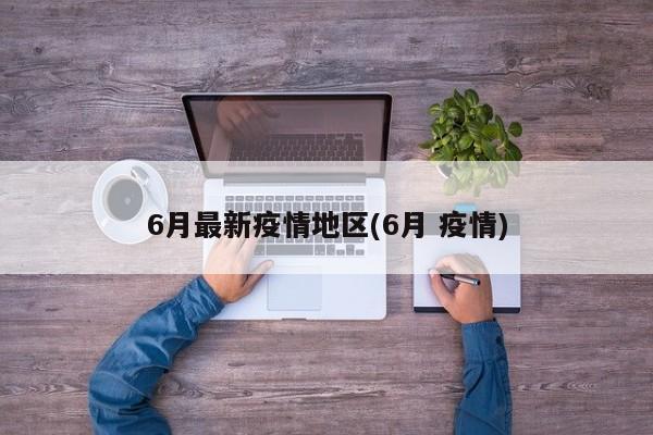 6月最新疫情地区(6月 疫情)
