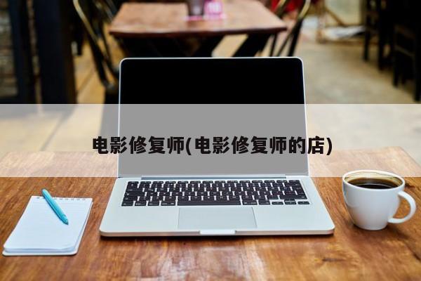 电影修复师(电影修复师的店)