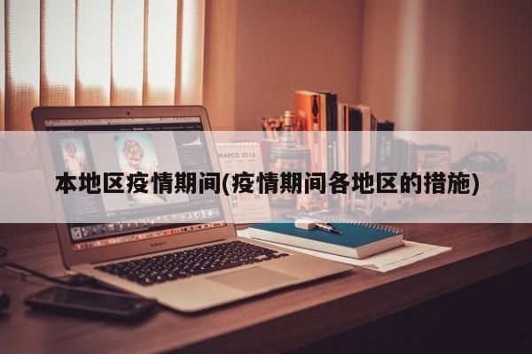 本地区疫情期间(疫情期间各地区的措施)