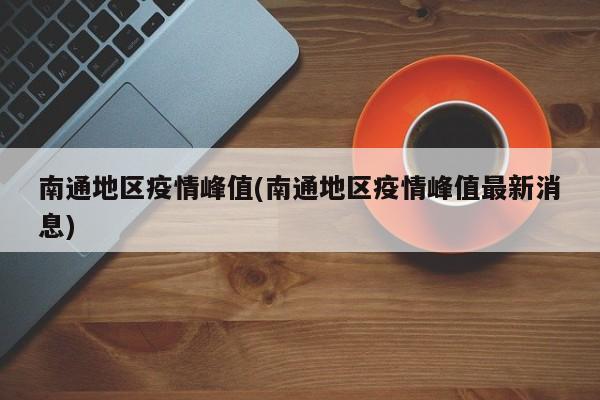 南通地区疫情峰值(南通地区疫情峰值最新消息)