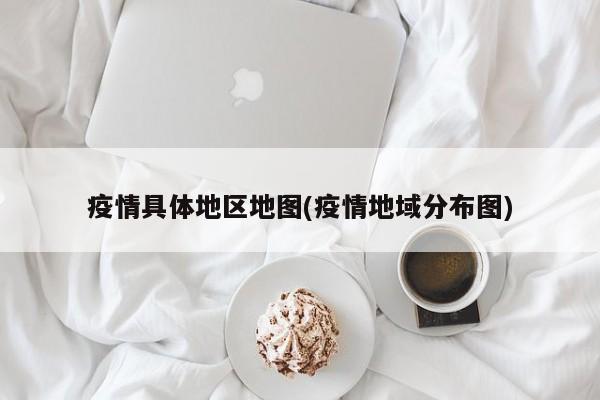 疫情具体地区地图(疫情地域分布图)