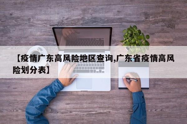 【疫情广东高风险地区查询,广东省疫情高风险划分表】