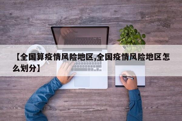 【全国算疫情风险地区,全国疫情风险地区怎么划分】
