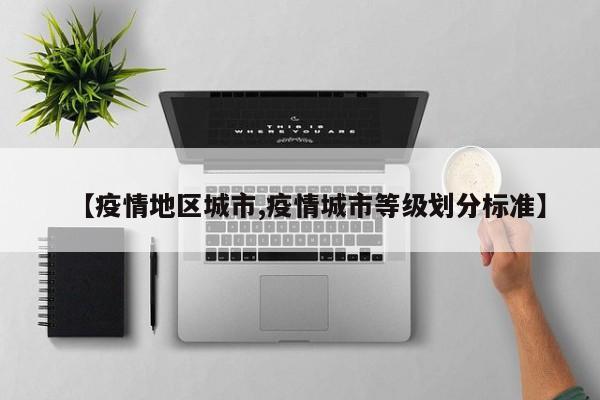 【疫情地区城市,疫情城市等级划分标准】