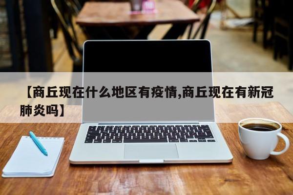 【商丘现在什么地区有疫情,商丘现在有新冠肺炎吗】