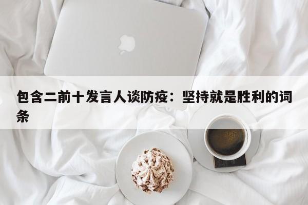 包含二前十发言人谈防疫:坚持就是胜利的词条