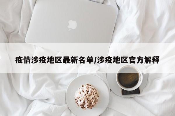 疫情涉疫地区最新名单/涉疫地区官方解释