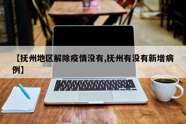 【抚州地区解除疫情没有,抚州有没有新增病例】