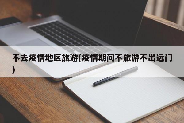 不去疫情地区旅游(疫情期间不旅游不出远门)