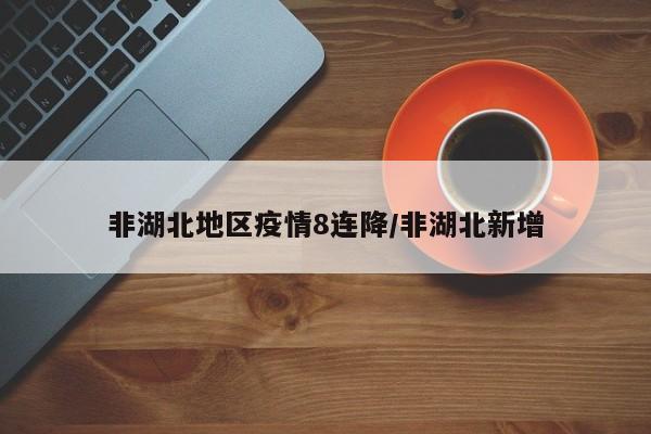 非湖北地区疫情8连降/非湖北新增