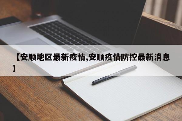 【安顺地区最新疫情,安顺疫情防控最新消息】