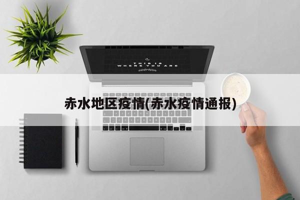 赤水地区疫情(赤水疫情通报)