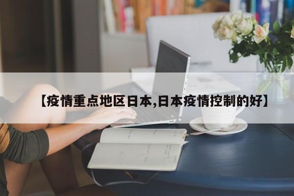 【疫情重点地区日本,日本疫情控制的好】