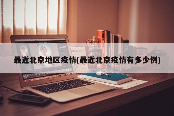 最近北京地区疫情(最近北京疫情有多少例)
