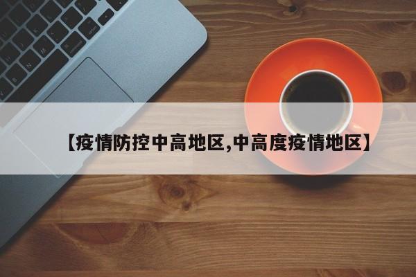 【疫情防控中高地区,中高度疫情地区】