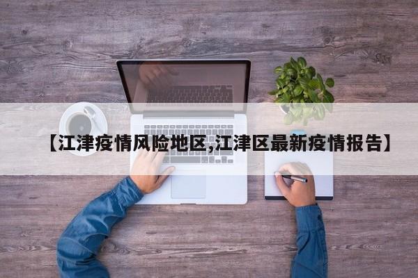 【江津疫情风险地区,江津区最新疫情报告】