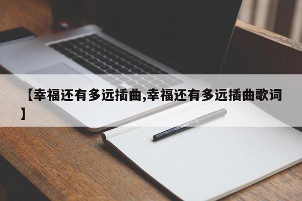 【幸福还有多远插曲,幸福还有多远插曲歌词】