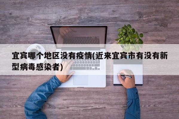 宜宾哪个地区没有疫情(近来宜宾市有没有新型病毒感染者)