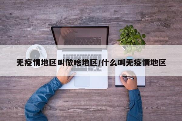 无疫情地区叫做啥地区/什么叫无疫情地区