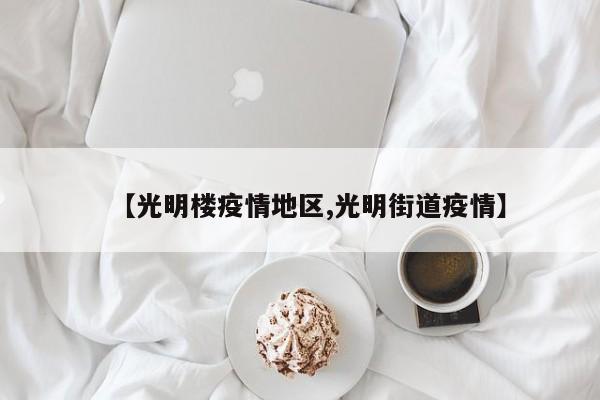 【光明楼疫情地区,光明街道疫情】