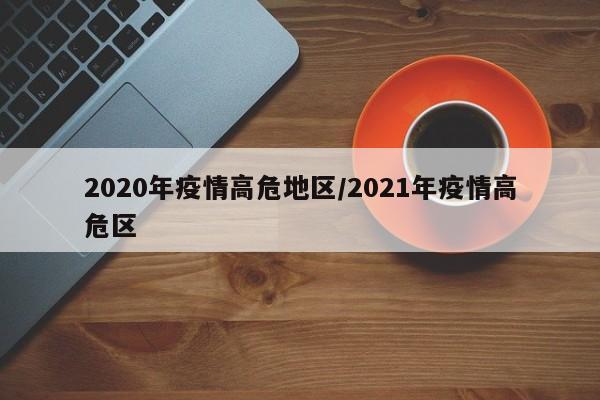 2020年疫情高危地区/2021年疫情高危区