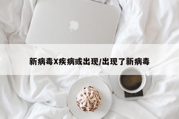 新病毒X疾病或出现/出现了新病毒