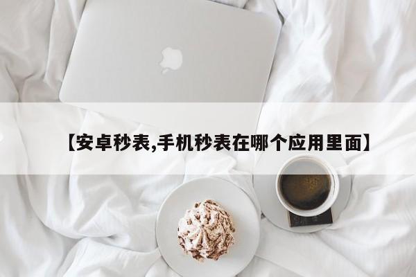 【安卓秒表,手机秒表在哪个应用里面】