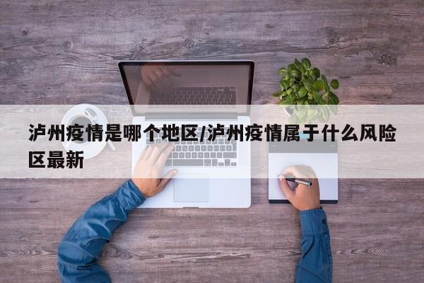 泸州疫情是哪个地区/泸州疫情属于什么风险区最新