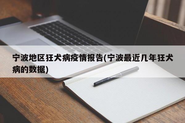 宁波地区狂犬病疫情报告(宁波最近几年狂犬病的数据)